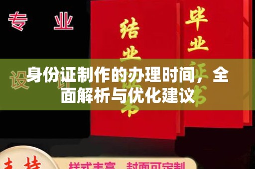 太湖身份证制作的办理时间，全面解析与优化建议